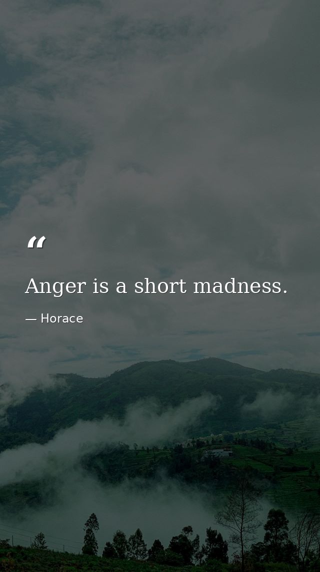 Anger is a short madness. — Horace