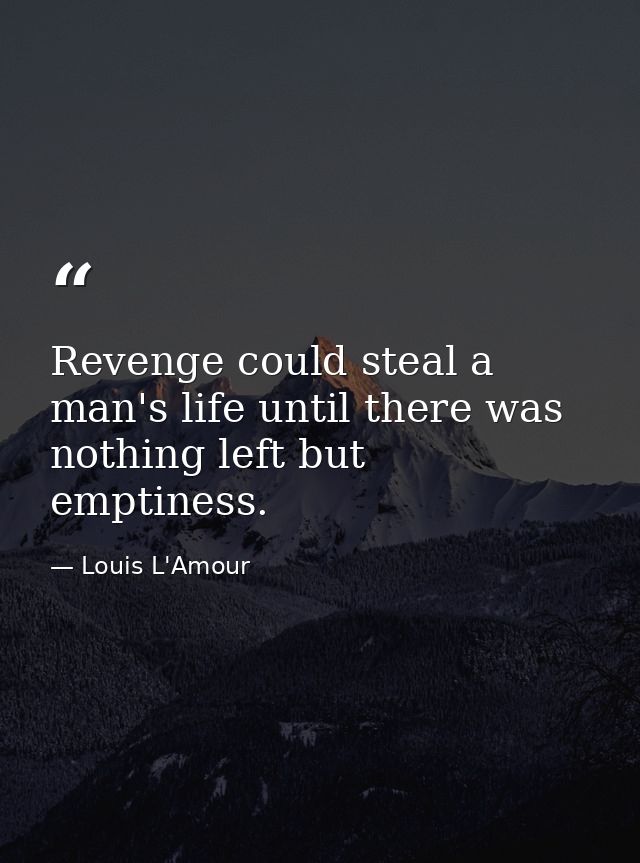 Revenge could steal a man's life until there was nothing left but emptiness. — Louis L'Amour