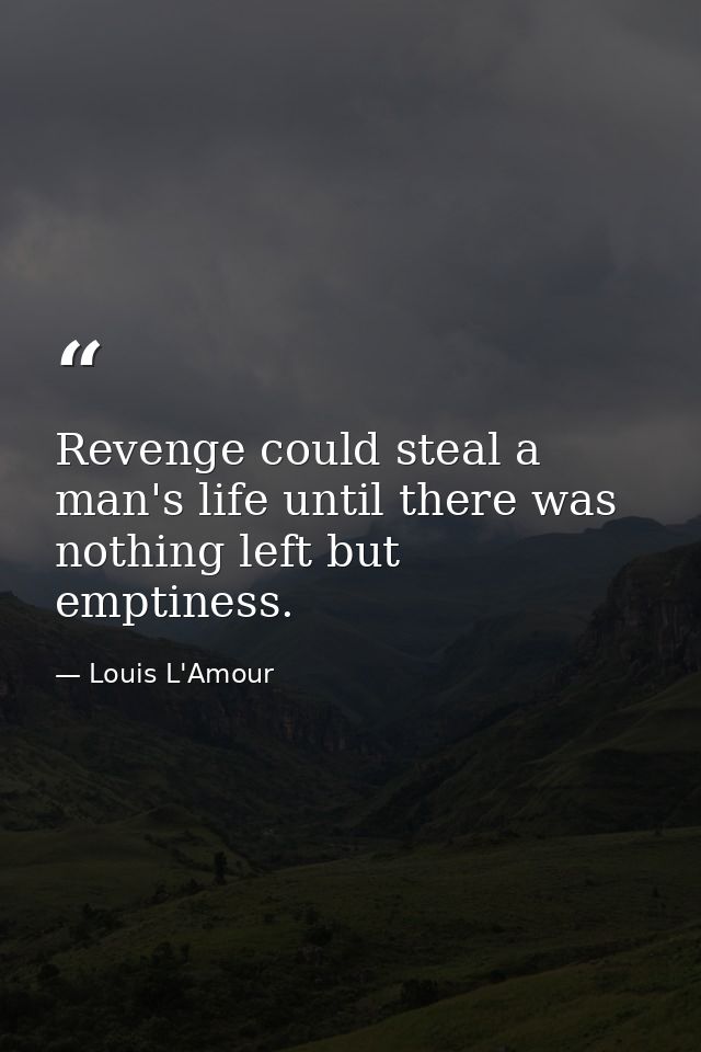 Revenge could steal a man's life until there was nothing left but emptiness. — Louis L'Amour