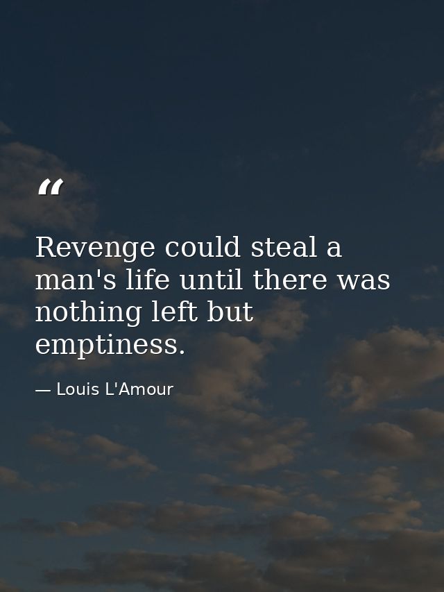 Revenge could steal a man's life until there was nothing left but emptiness. — Louis L'Amour