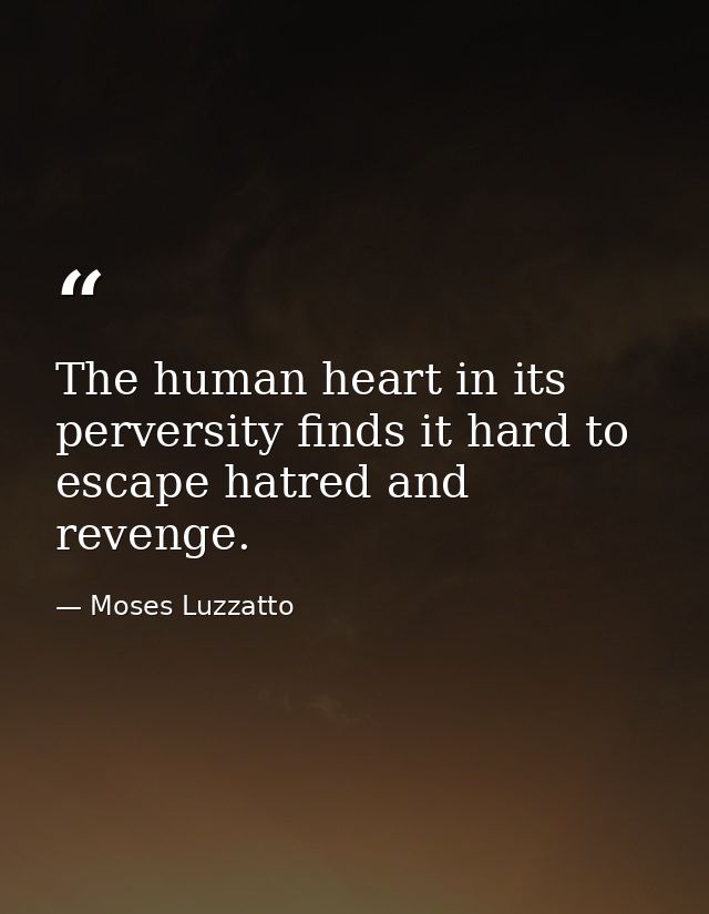 The human heart in its perversity finds it hard to escape hatred and revenge. — Moses Luzzatto