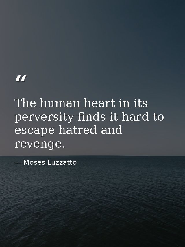 The human heart in its perversity finds it hard to escape hatred and revenge. — Moses Luzzatto
