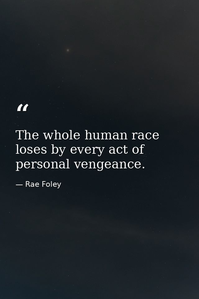 The whole human race loses by every act of personal vengeance. — Rae Foley