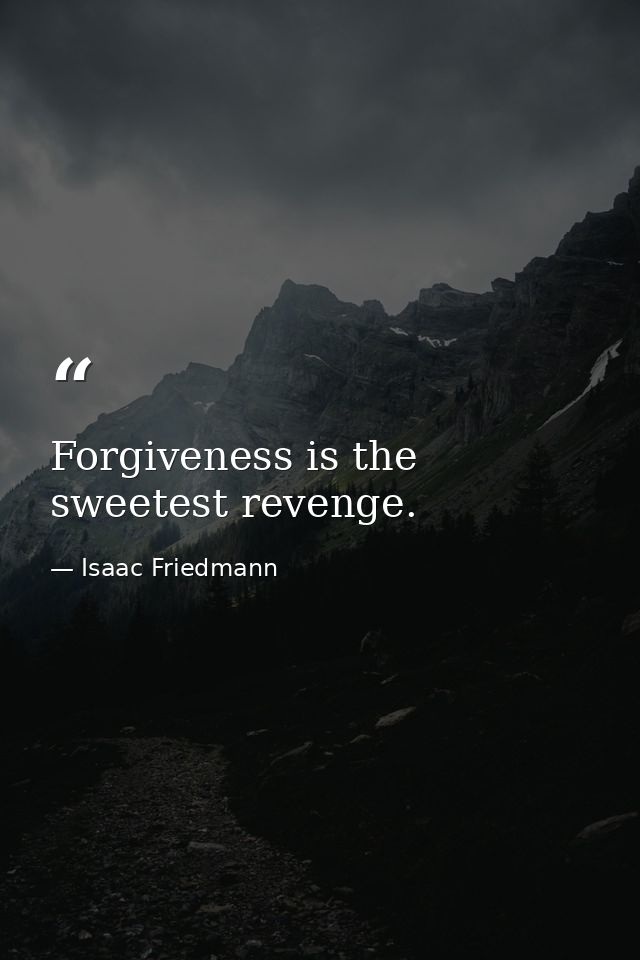 Forgiveness is the sweetest revenge. — Isaac Friedmann