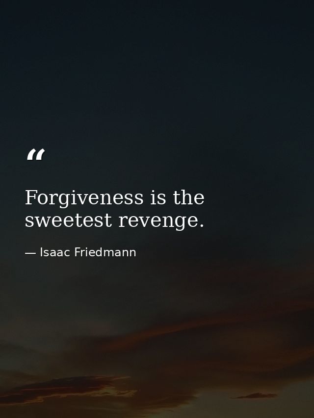Forgiveness is the sweetest revenge. — Isaac Friedmann