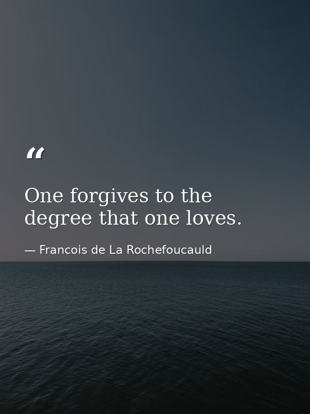 One forgives to the degree that one loves. — Francois de La Rochefoucauld