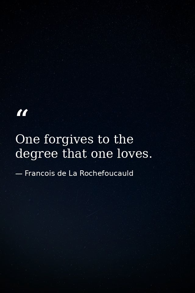One forgives to the degree that one loves. — Francois de La Rochefoucauld