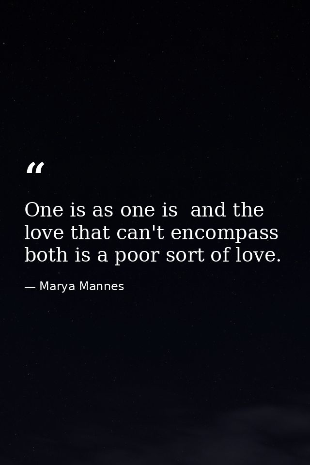 One is as one is  and the love that can't encompass both is a poor sort of love. — Marya Mannes