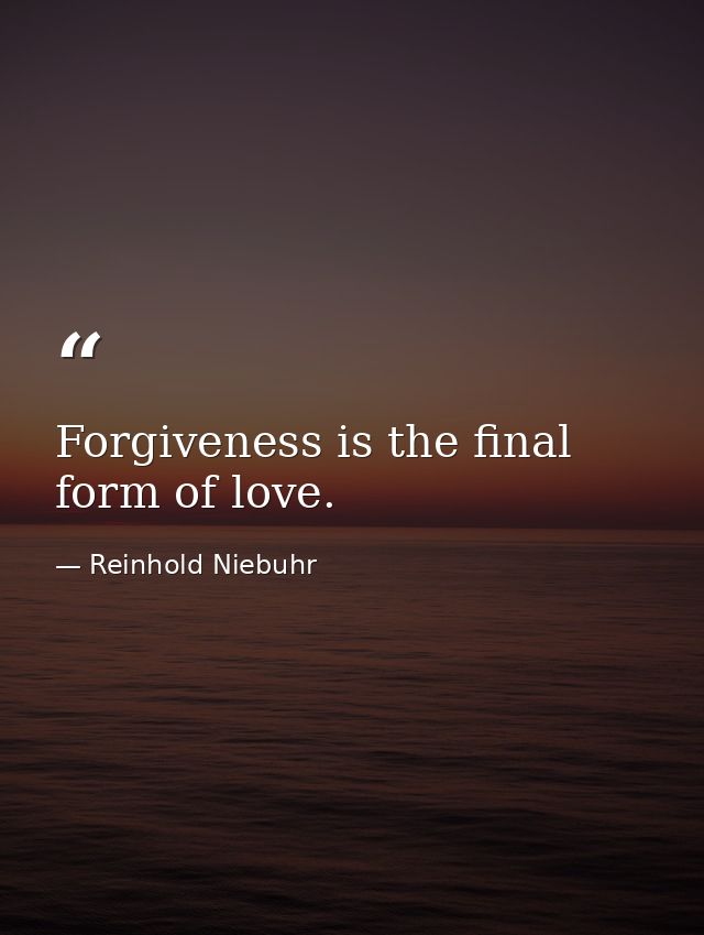 Forgiveness is the final form of love. — Reinhold Niebuhr