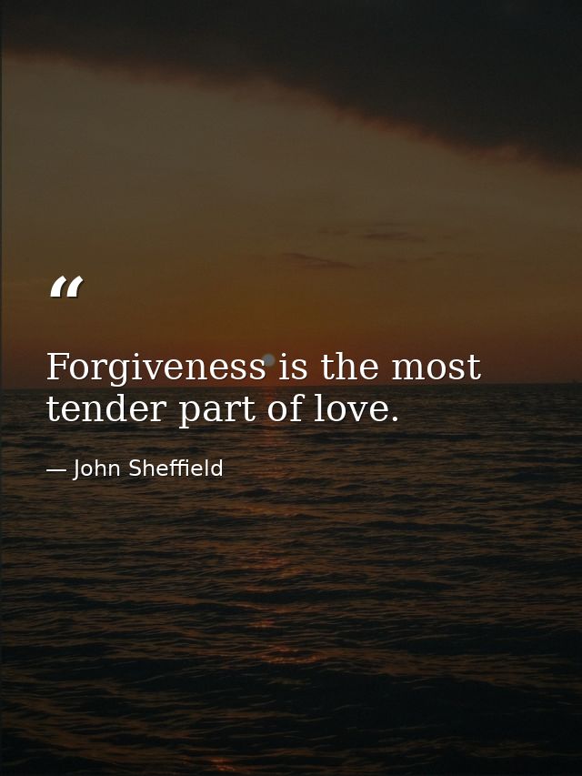 Forgiveness is the most tender part of love. — John Sheffield
