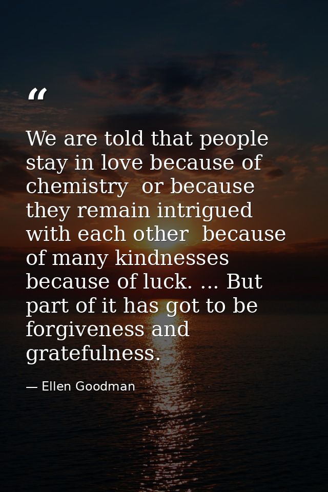 We are told that people stay in love because of chemistry  or because they remain intrigued with each other  because of  — Ellen Goodman