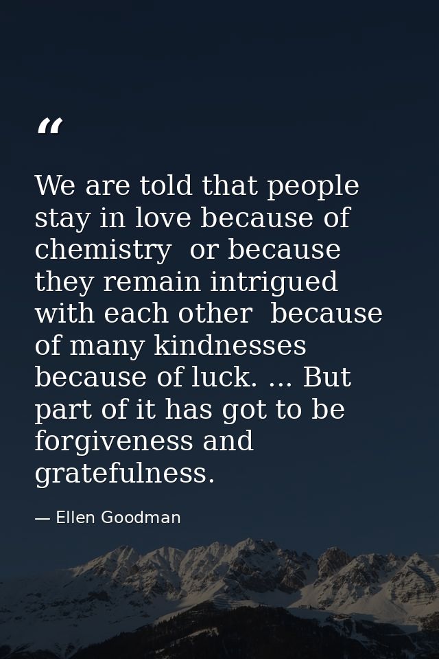 We are told that people stay in love because of chemistry  or because they remain intrigued with each other  because of  — Ellen Goodman