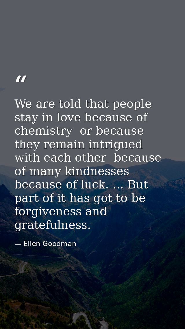 We are told that people stay in love because of chemistry  or because they remain intrigued with each other  because of  — Ellen Goodman
