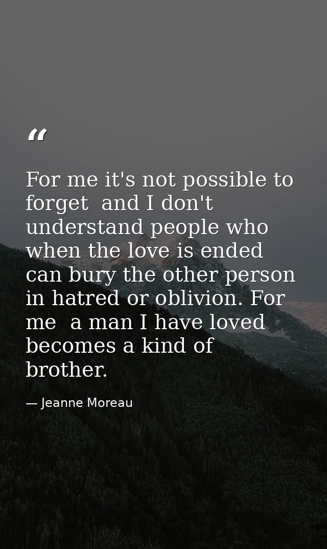 For me it's not possible to forget  and I don't understand people who  when the love is ended  can bury the other person — Jeanne Moreau