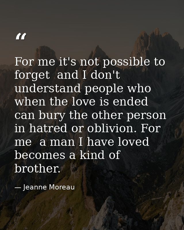 For me it's not possible to forget  and I don't understand people who  when the love is ended  can bury the other person — Jeanne Moreau