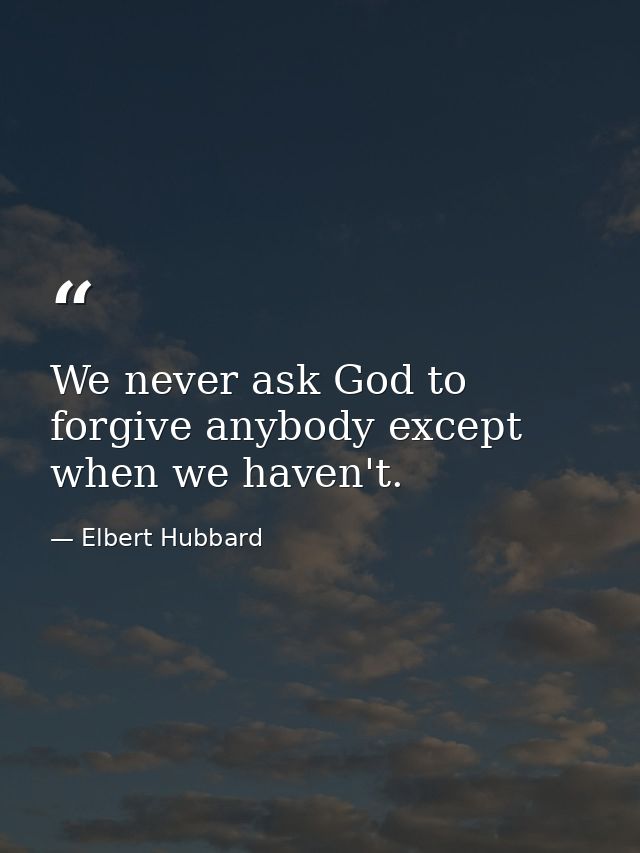We never ask God to forgive anybody except when we haven't. — Elbert Hubbard