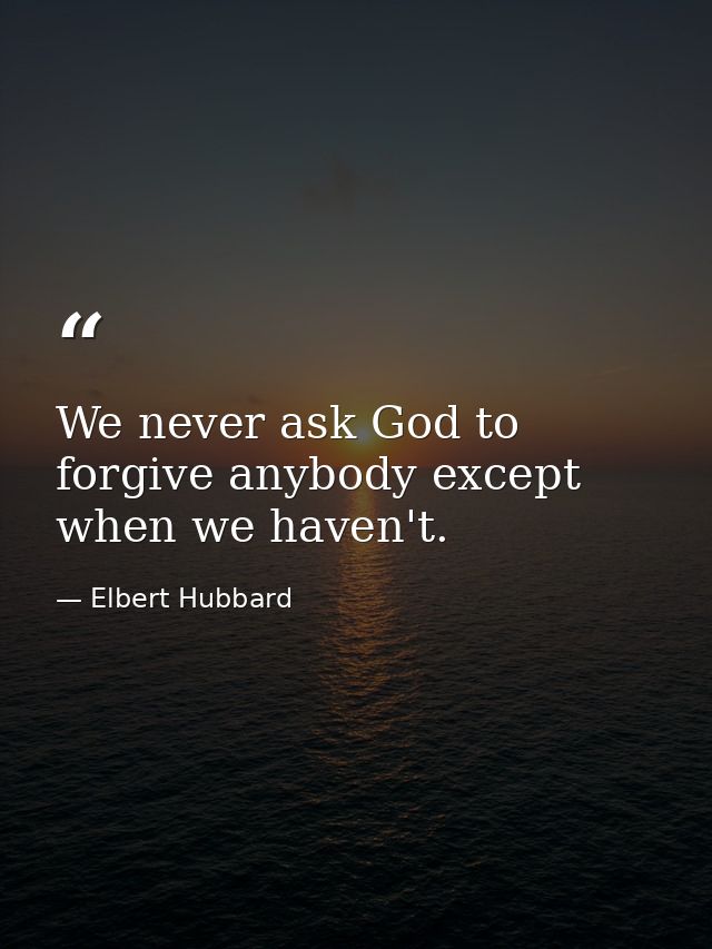 We never ask God to forgive anybody except when we haven't. — Elbert Hubbard