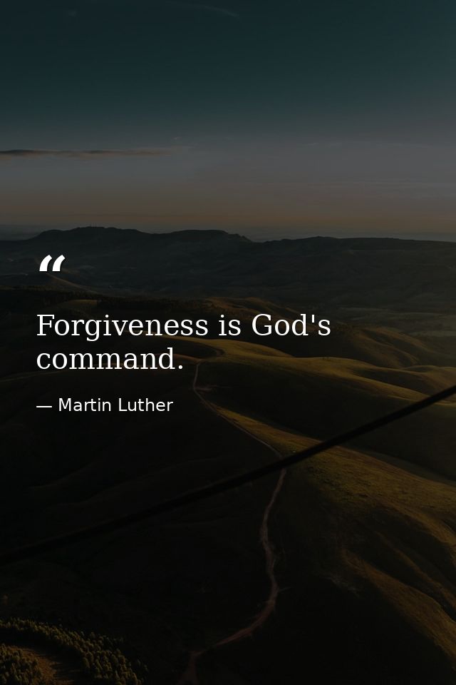 Forgiveness is God's command. — Martin Luther