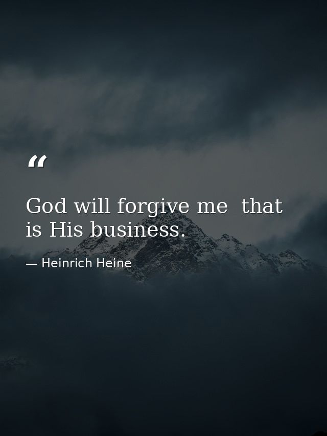 God will forgive me  that is His business. — Heinrich Heine