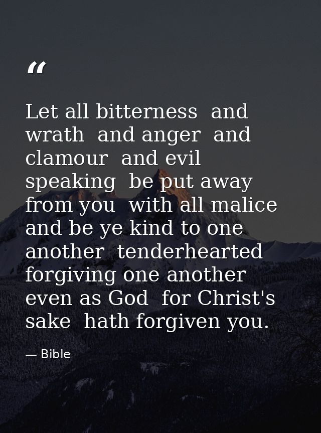 Let all bitterness  and wrath  and anger  and clamour  and evil speaking  be put away from you  with all malice  and be  — Bible