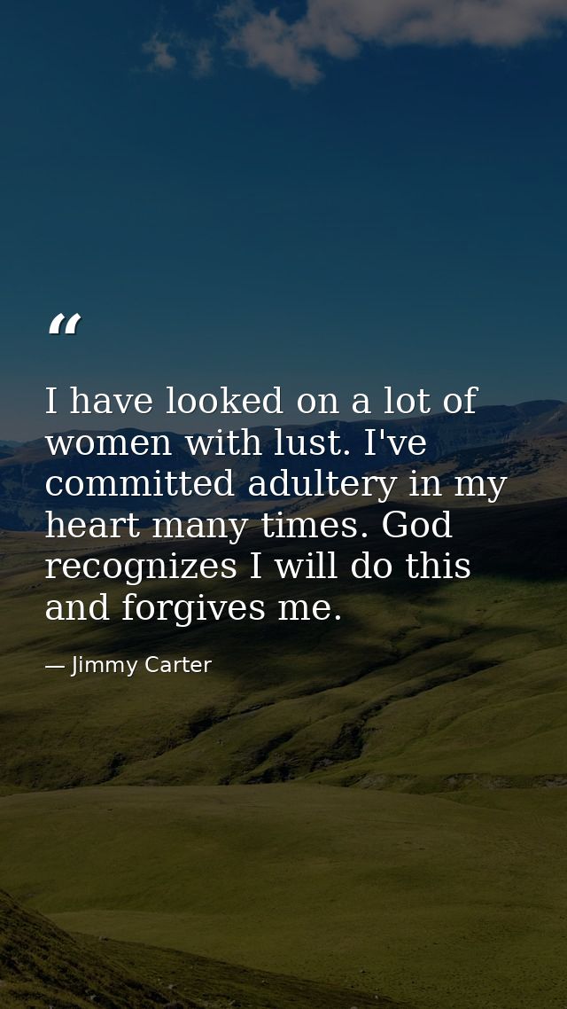 I have looked on a lot of women with lust. I've committed adultery in my heart many times. God recognizes I will do this — Jimmy Carter