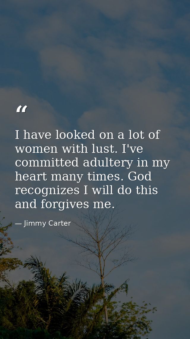 I have looked on a lot of women with lust. I've committed adultery in my heart many times. God recognizes I will do this — Jimmy Carter