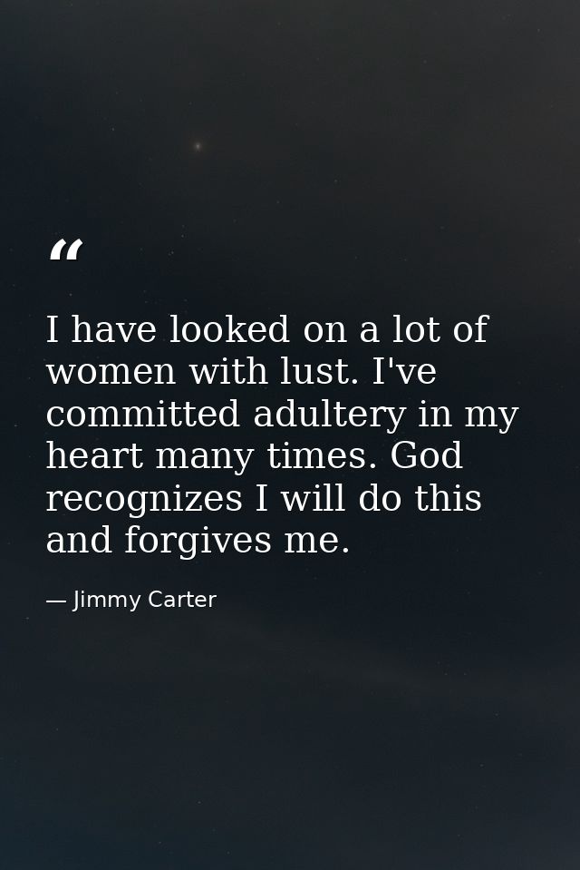 I have looked on a lot of women with lust. I've committed adultery in my heart many times. God recognizes I will do this — Jimmy Carter