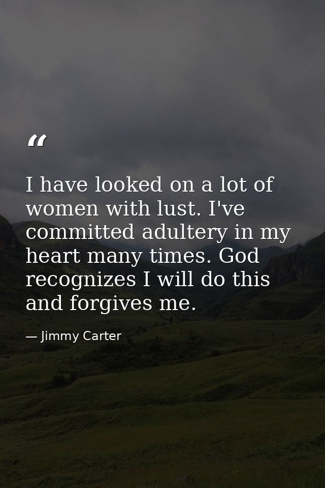 I have looked on a lot of women with lust. I've committed adultery in my heart many times. God recognizes I will do this — Jimmy Carter