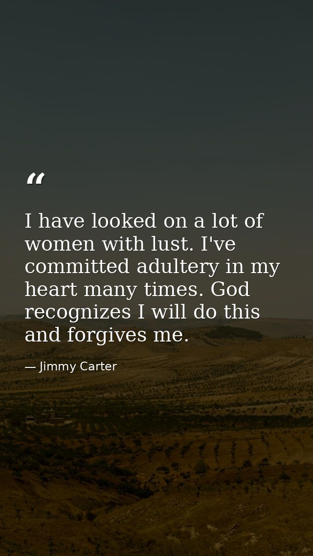 I have looked on a lot of women with lust. I've committed adultery in my heart many times. God recognizes I will do this — Jimmy Carter