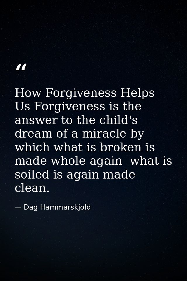 How Forgiveness Helps Us Forgiveness is the answer to the child's dream of a miracle by which what is broken is made who — Dag Hammarskjold