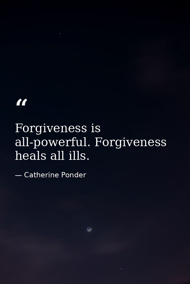 Forgiveness is all-powerful. Forgiveness heals all ills. — Catherine Ponder