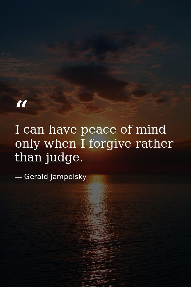 I can have peace of mind only when I forgive rather than judge. — Gerald Jampolsky