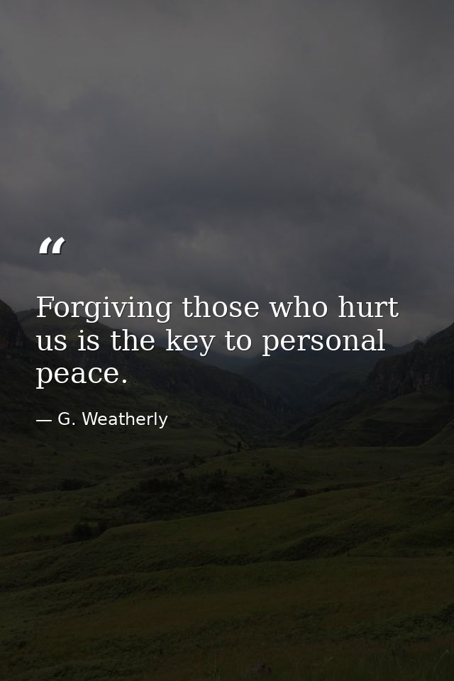 Forgiving those who hurt us is the key to personal peace. — G. Weatherly