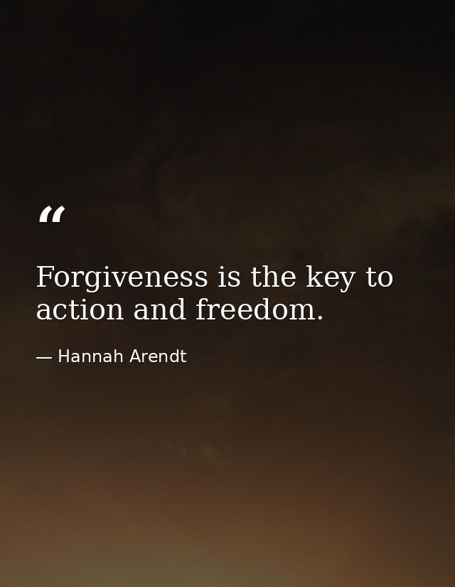 Forgiveness is the key to action and freedom. — Hannah Arendt