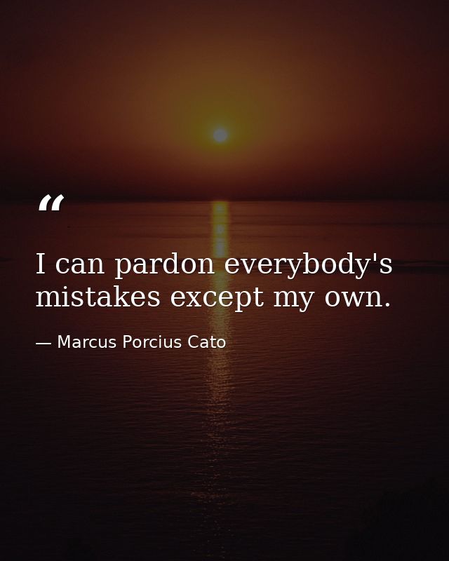 I can pardon everybody's mistakes except my own. — Marcus Porcius Cato