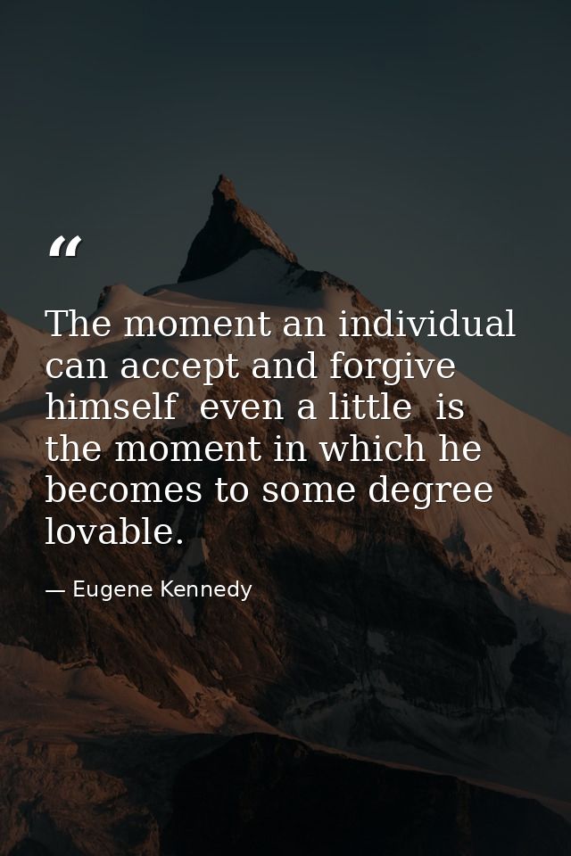 The moment an individual can accept and forgive himself  even a little  is the moment in which he becomes to some degree — Eugene Kennedy