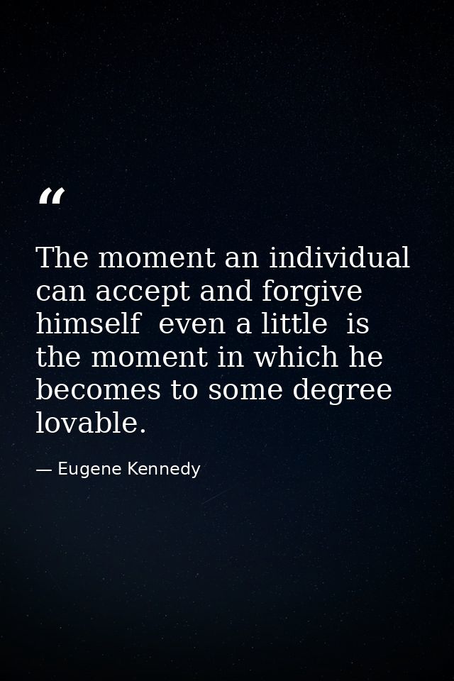 The moment an individual can accept and forgive himself  even a little  is the moment in which he becomes to some degree — Eugene Kennedy