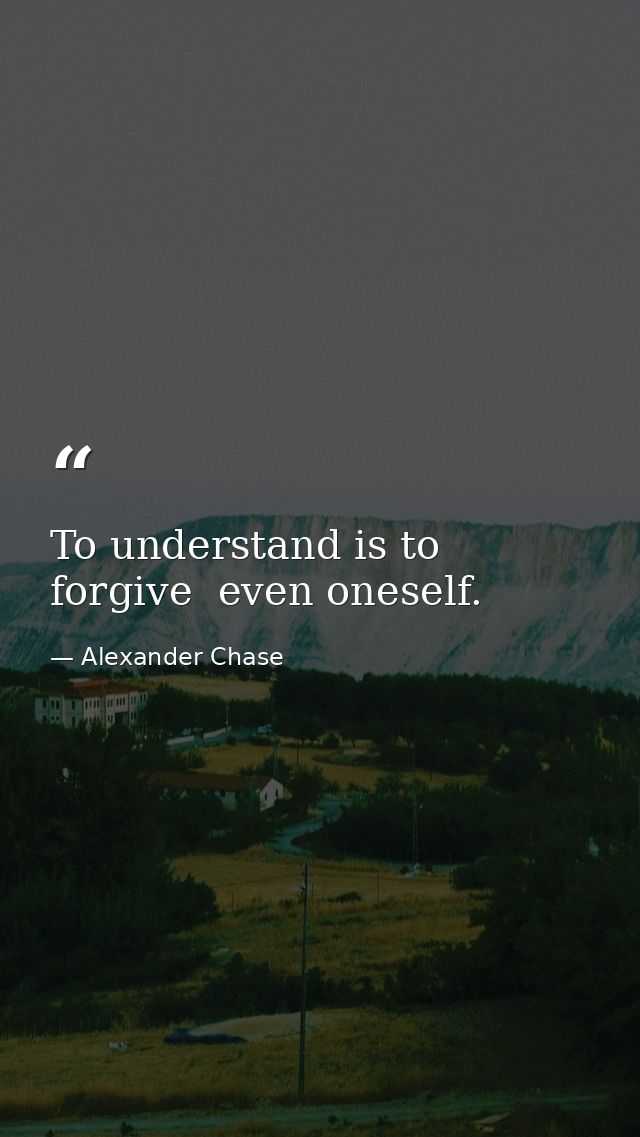 To understand is to forgive  even oneself. — Alexander Chase
