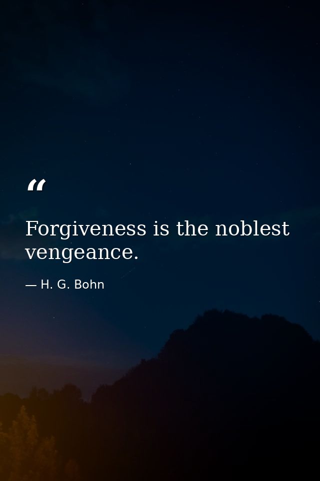 Forgiveness is the noblest vengeance. — H. G. Bohn