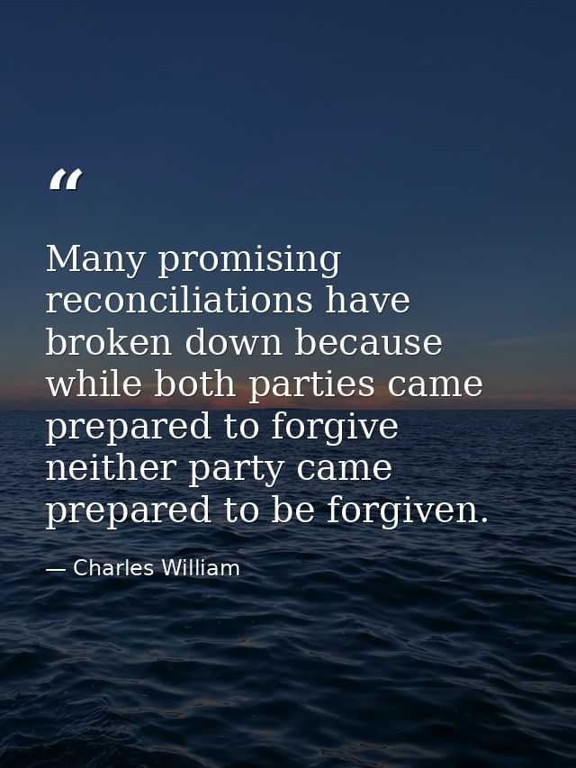 Many promising reconciliations have broken down because while both parties came prepared to forgive  neither party came  — Charles William