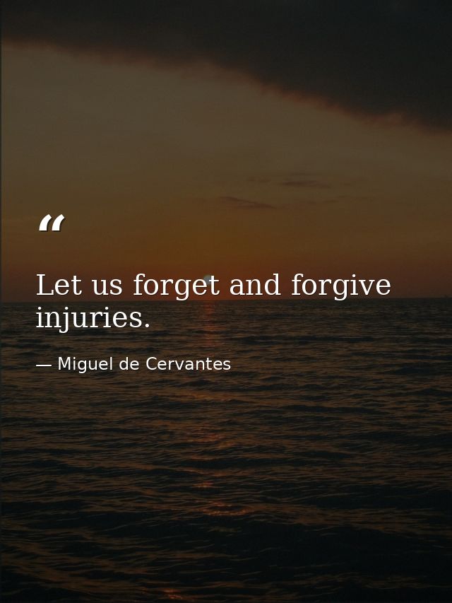 Let us forget and forgive injuries. — Miguel de Cervantes