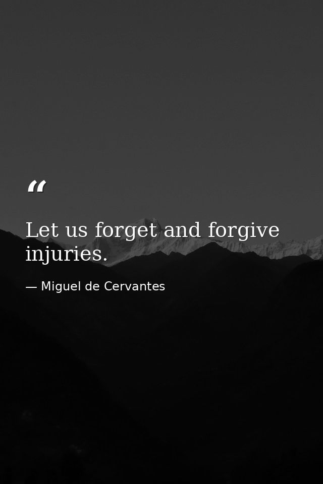 Let us forget and forgive injuries. — Miguel de Cervantes