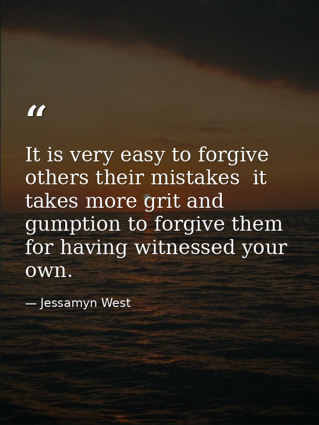 It is very easy to forgive others their mistakes  it takes more grit and gumption to forgive them for having witnessed y — Jessamyn West