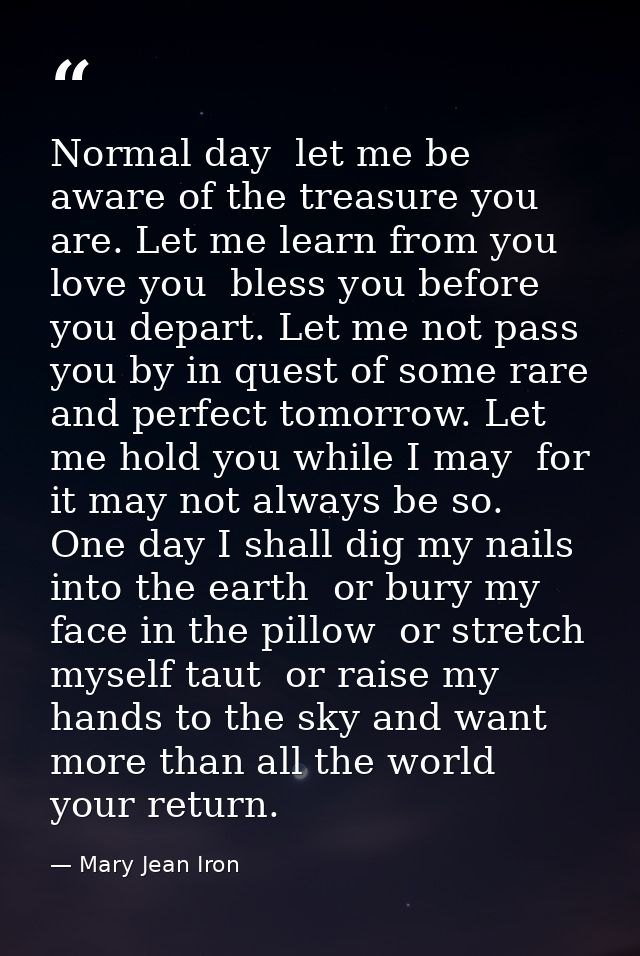 Normal day  let me be aware of the treasure you are. Let me learn from you  love you  bless you before you depart. Let m — Mary Jean Iron