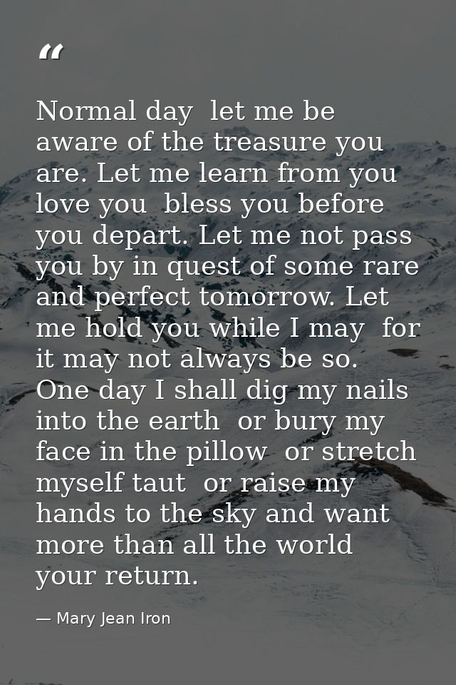 Normal day  let me be aware of the treasure you are. Let me learn from you  love you  bless you before you depart. Let m — Mary Jean Iron