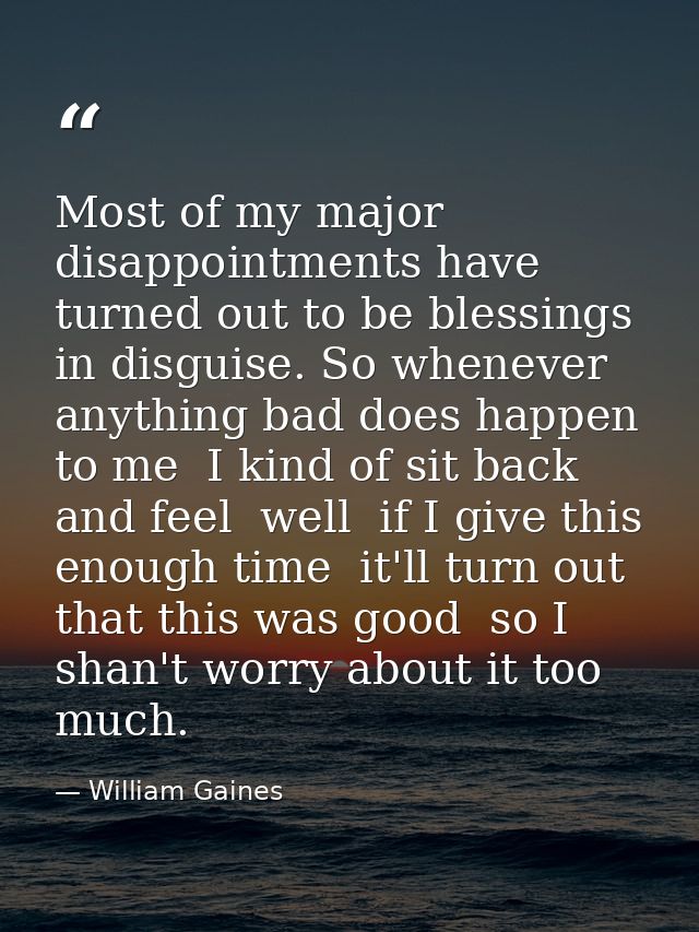 Most of my major disappointments have turned out to be blessings in disguise. So whenever anything bad does happen to me — William Gaines