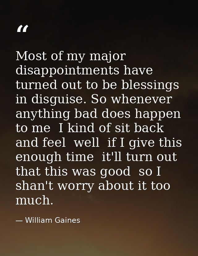 Most of my major disappointments have turned out to be blessings in disguise. So whenever anything bad does happen to me — William Gaines