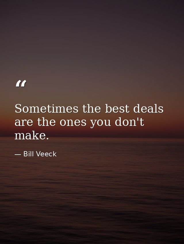 Sometimes the best deals are the ones you don't make. — Bill Veeck