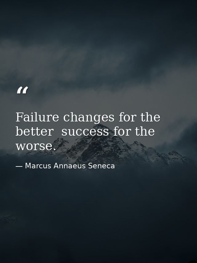 Failure changes for the better  success for the worse. — Marcus Annaeus Seneca