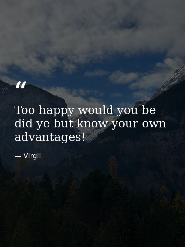 Too happy would you be  did ye but know your own advantages! — Virgil